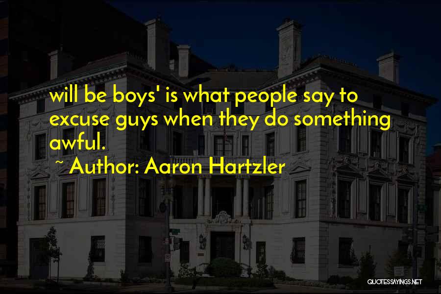 Aaron Hartzler Quotes: Will Be Boys' Is What People Say To Excuse Guys When They Do Something Awful.