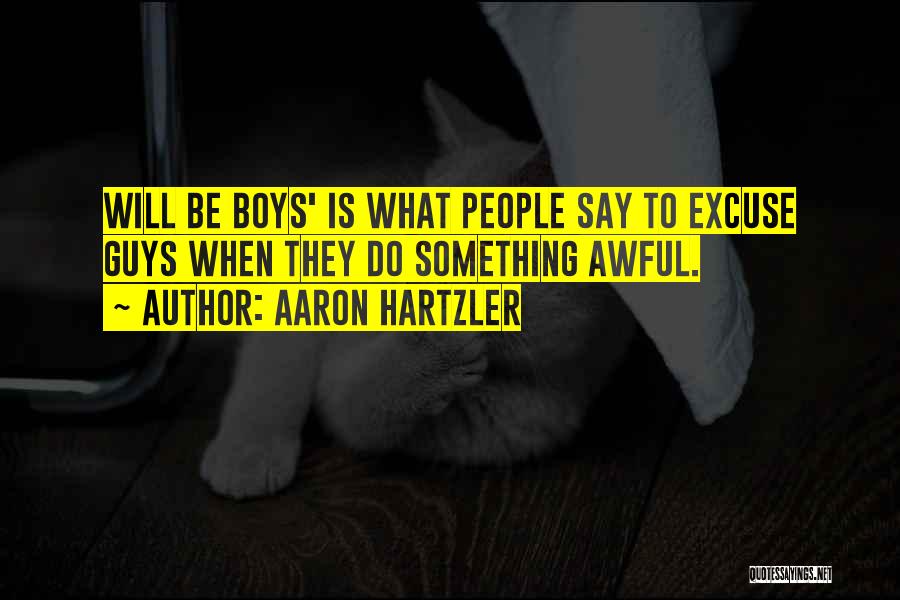 Aaron Hartzler Quotes: Will Be Boys' Is What People Say To Excuse Guys When They Do Something Awful.