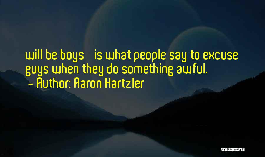 Aaron Hartzler Quotes: Will Be Boys' Is What People Say To Excuse Guys When They Do Something Awful.