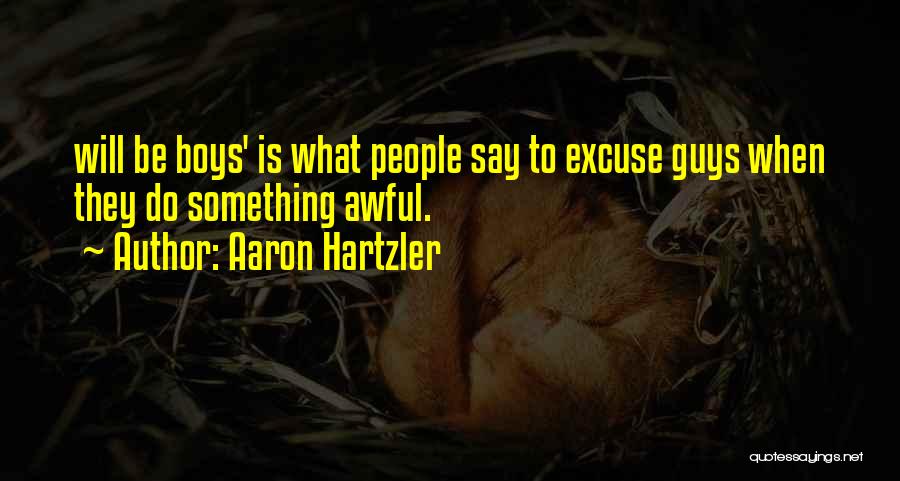 Aaron Hartzler Quotes: Will Be Boys' Is What People Say To Excuse Guys When They Do Something Awful.