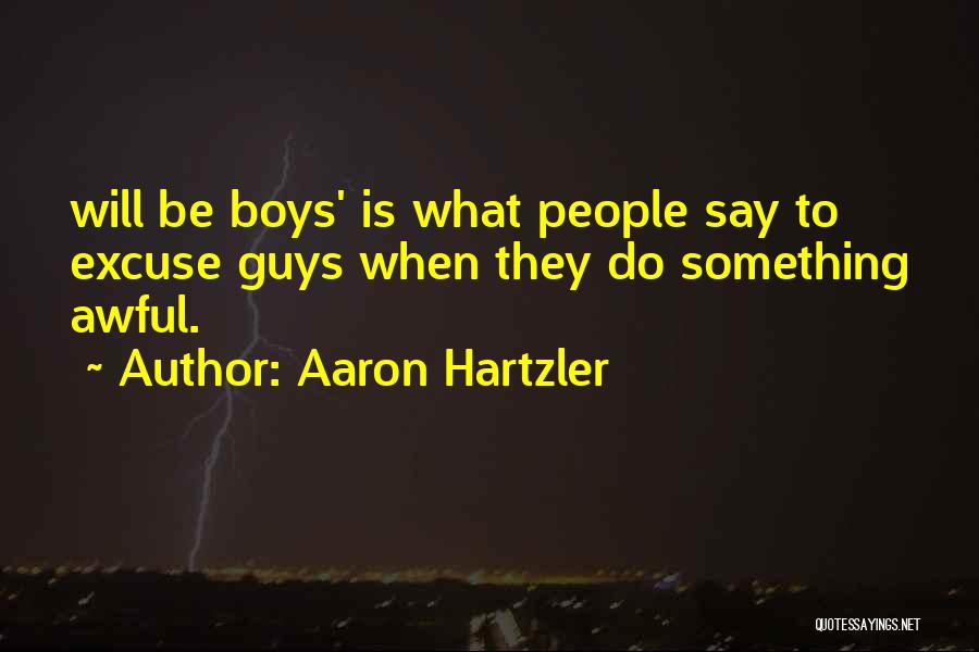 Aaron Hartzler Quotes: Will Be Boys' Is What People Say To Excuse Guys When They Do Something Awful.