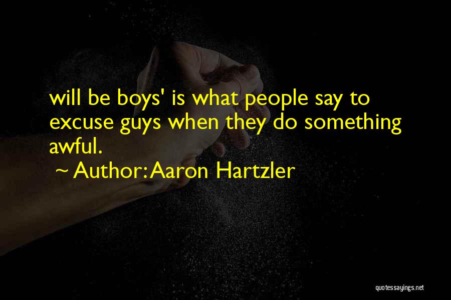 Aaron Hartzler Quotes: Will Be Boys' Is What People Say To Excuse Guys When They Do Something Awful.