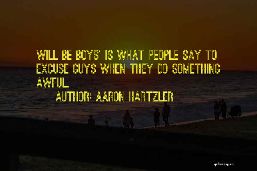 Aaron Hartzler Quotes: Will Be Boys' Is What People Say To Excuse Guys When They Do Something Awful.