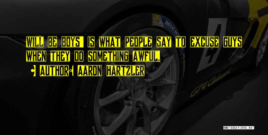 Aaron Hartzler Quotes: Will Be Boys' Is What People Say To Excuse Guys When They Do Something Awful.