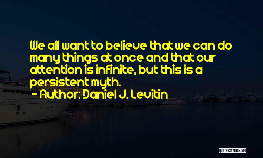 Daniel J. Levitin Quotes: We All Want To Believe That We Can Do Many Things At Once And That Our Attention Is Infinite, But