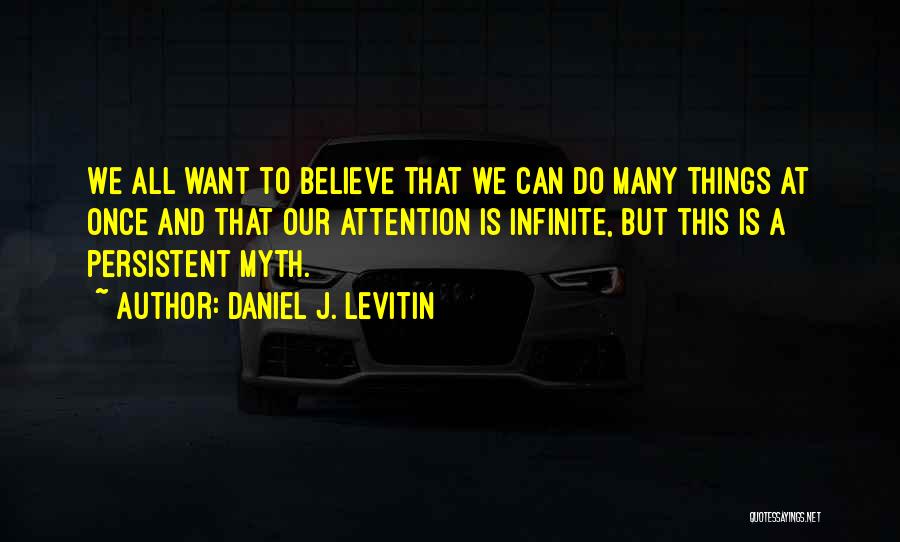 Daniel J. Levitin Quotes: We All Want To Believe That We Can Do Many Things At Once And That Our Attention Is Infinite, But