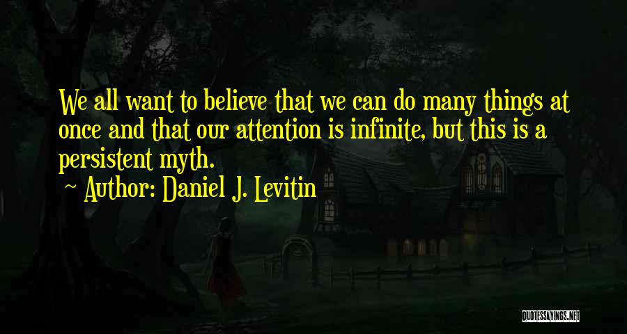 Daniel J. Levitin Quotes: We All Want To Believe That We Can Do Many Things At Once And That Our Attention Is Infinite, But