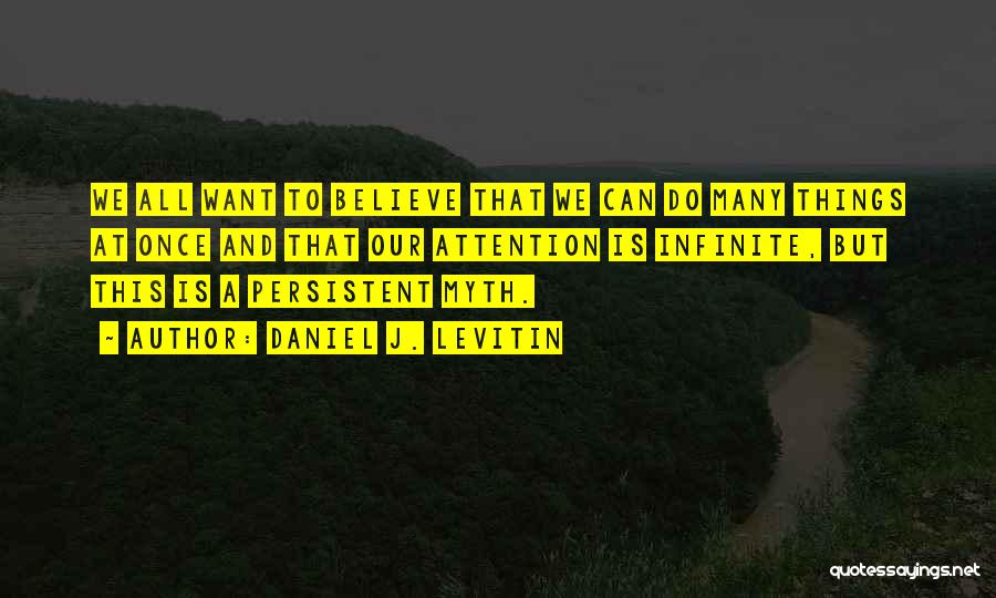 Daniel J. Levitin Quotes: We All Want To Believe That We Can Do Many Things At Once And That Our Attention Is Infinite, But