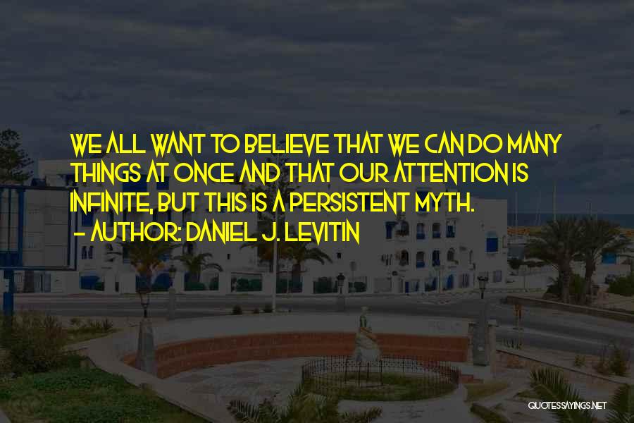 Daniel J. Levitin Quotes: We All Want To Believe That We Can Do Many Things At Once And That Our Attention Is Infinite, But