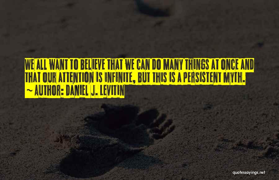 Daniel J. Levitin Quotes: We All Want To Believe That We Can Do Many Things At Once And That Our Attention Is Infinite, But