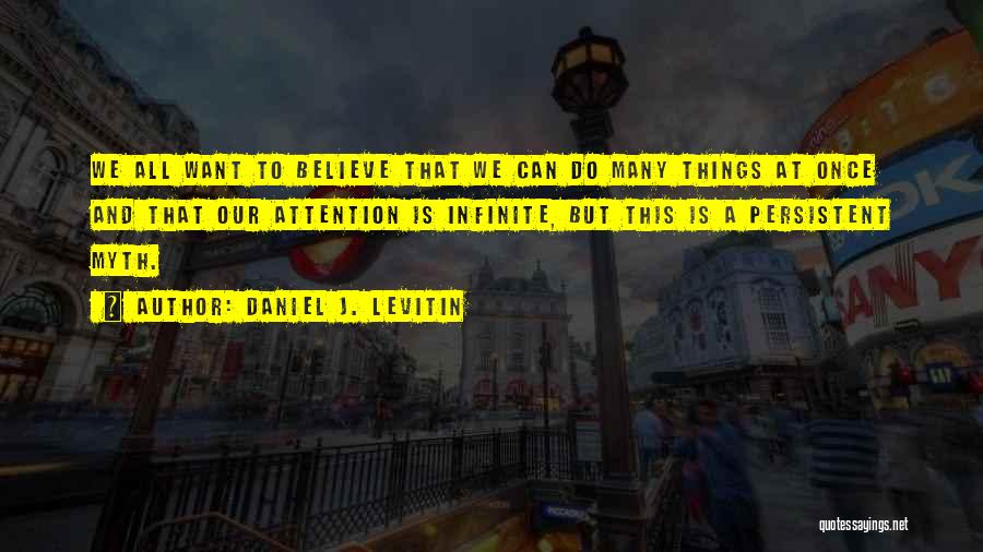 Daniel J. Levitin Quotes: We All Want To Believe That We Can Do Many Things At Once And That Our Attention Is Infinite, But