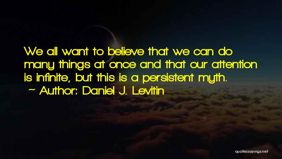 Daniel J. Levitin Quotes: We All Want To Believe That We Can Do Many Things At Once And That Our Attention Is Infinite, But
