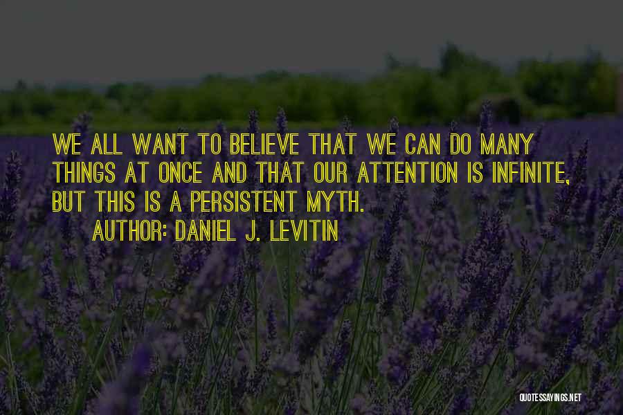 Daniel J. Levitin Quotes: We All Want To Believe That We Can Do Many Things At Once And That Our Attention Is Infinite, But