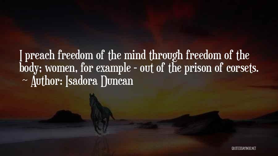 Isadora Duncan Quotes: I Preach Freedom Of The Mind Through Freedom Of The Body; Women, For Example - Out Of The Prison Of