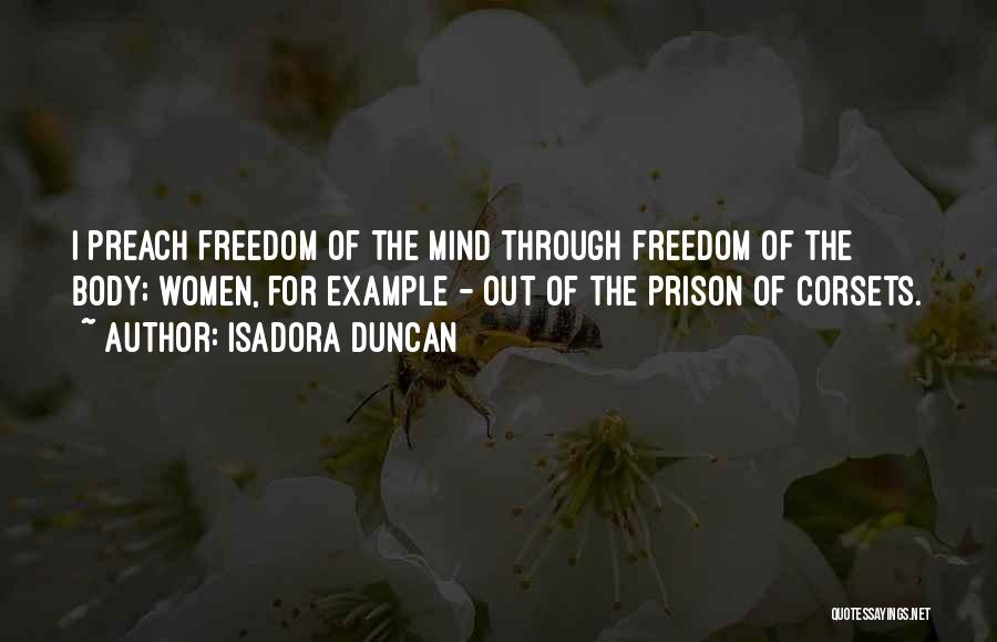 Isadora Duncan Quotes: I Preach Freedom Of The Mind Through Freedom Of The Body; Women, For Example - Out Of The Prison Of