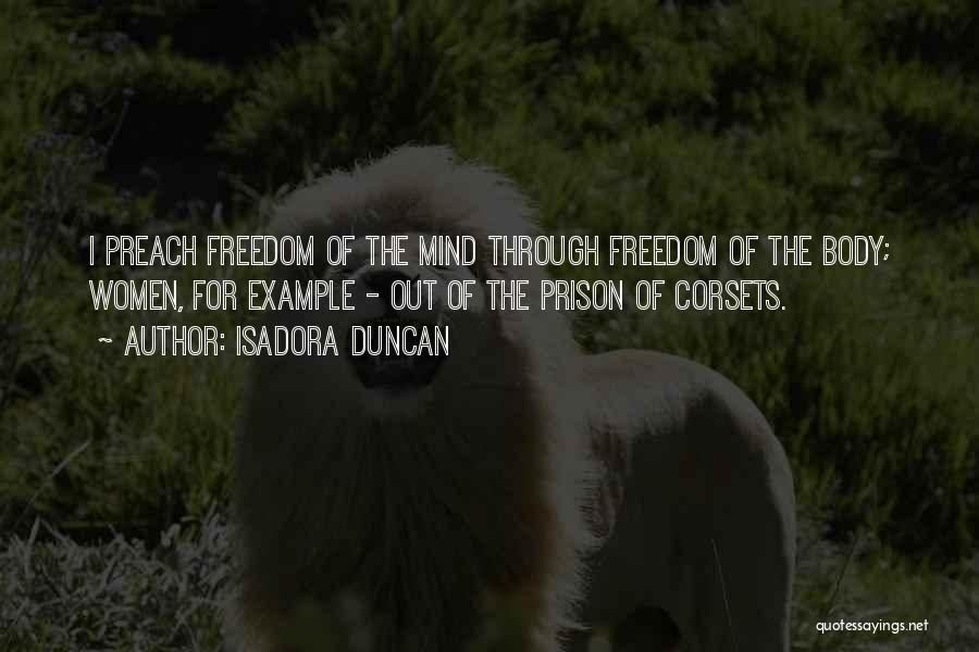 Isadora Duncan Quotes: I Preach Freedom Of The Mind Through Freedom Of The Body; Women, For Example - Out Of The Prison Of