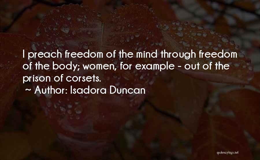 Isadora Duncan Quotes: I Preach Freedom Of The Mind Through Freedom Of The Body; Women, For Example - Out Of The Prison Of