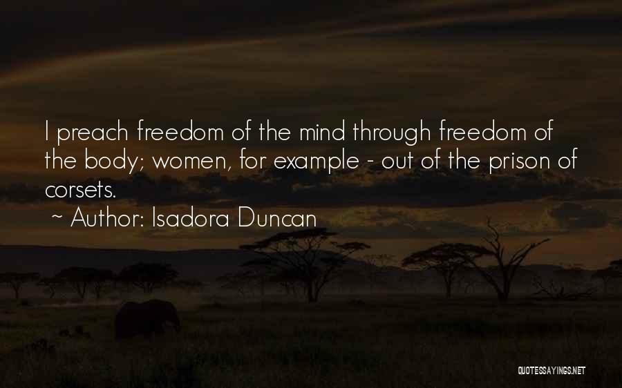 Isadora Duncan Quotes: I Preach Freedom Of The Mind Through Freedom Of The Body; Women, For Example - Out Of The Prison Of