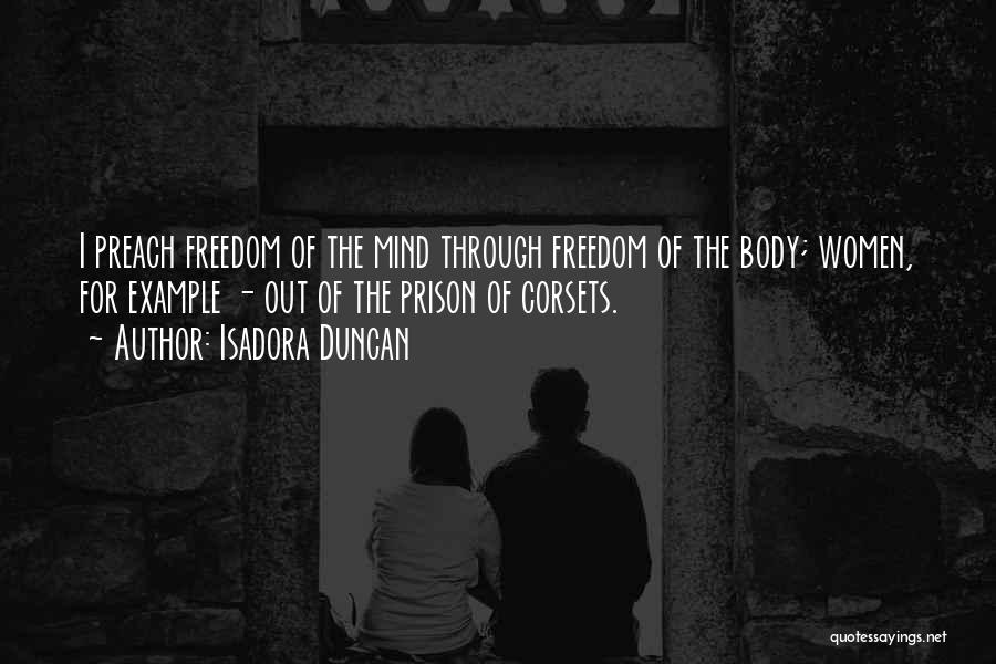 Isadora Duncan Quotes: I Preach Freedom Of The Mind Through Freedom Of The Body; Women, For Example - Out Of The Prison Of