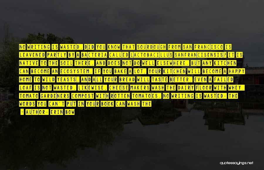 Erin Bow Quotes: No Writing Is Wasted. Did You Know That Sourdough From San Francisco Is Leavened Partly By A Bacteria Called Lactobacillus