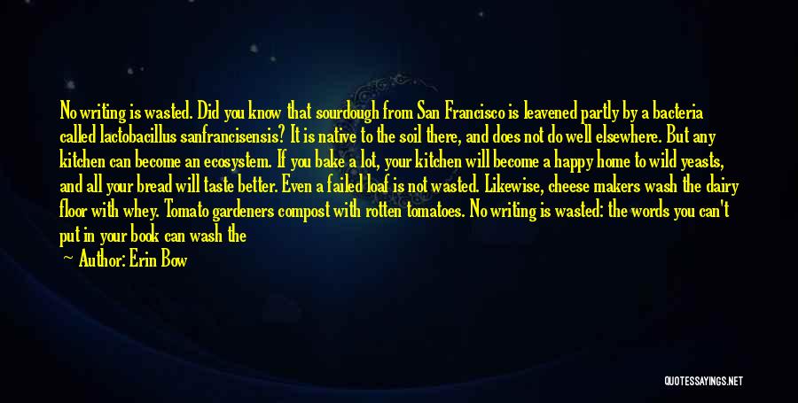 Erin Bow Quotes: No Writing Is Wasted. Did You Know That Sourdough From San Francisco Is Leavened Partly By A Bacteria Called Lactobacillus