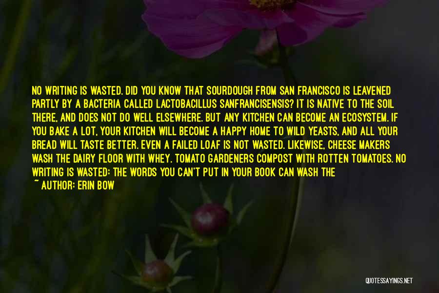 Erin Bow Quotes: No Writing Is Wasted. Did You Know That Sourdough From San Francisco Is Leavened Partly By A Bacteria Called Lactobacillus