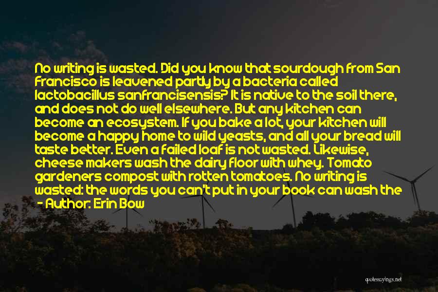 Erin Bow Quotes: No Writing Is Wasted. Did You Know That Sourdough From San Francisco Is Leavened Partly By A Bacteria Called Lactobacillus