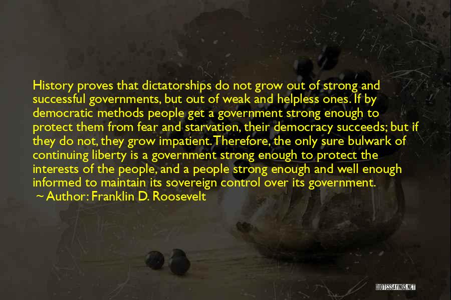 Franklin D. Roosevelt Quotes: History Proves That Dictatorships Do Not Grow Out Of Strong And Successful Governments, But Out Of Weak And Helpless Ones.