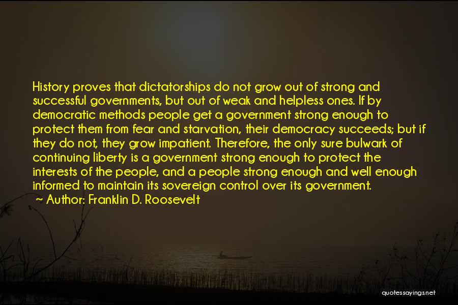 Franklin D. Roosevelt Quotes: History Proves That Dictatorships Do Not Grow Out Of Strong And Successful Governments, But Out Of Weak And Helpless Ones.