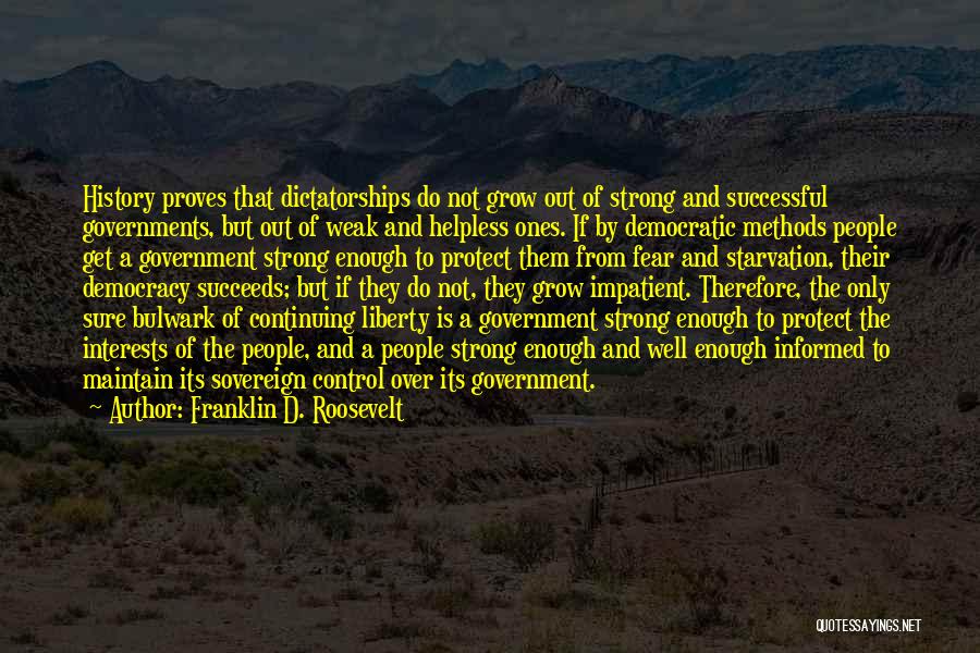 Franklin D. Roosevelt Quotes: History Proves That Dictatorships Do Not Grow Out Of Strong And Successful Governments, But Out Of Weak And Helpless Ones.