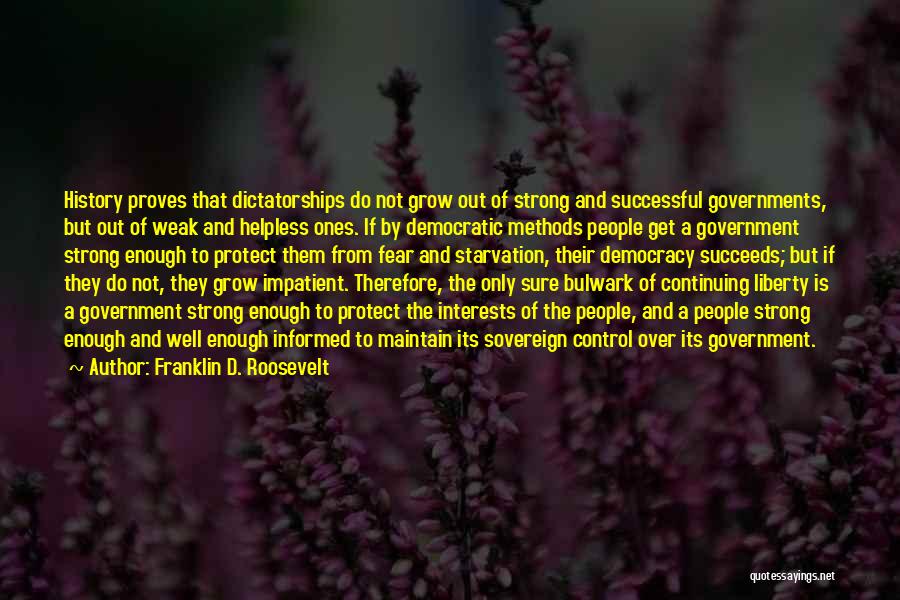 Franklin D. Roosevelt Quotes: History Proves That Dictatorships Do Not Grow Out Of Strong And Successful Governments, But Out Of Weak And Helpless Ones.
