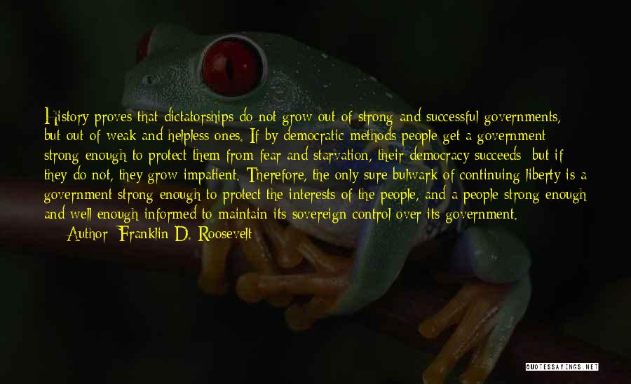 Franklin D. Roosevelt Quotes: History Proves That Dictatorships Do Not Grow Out Of Strong And Successful Governments, But Out Of Weak And Helpless Ones.