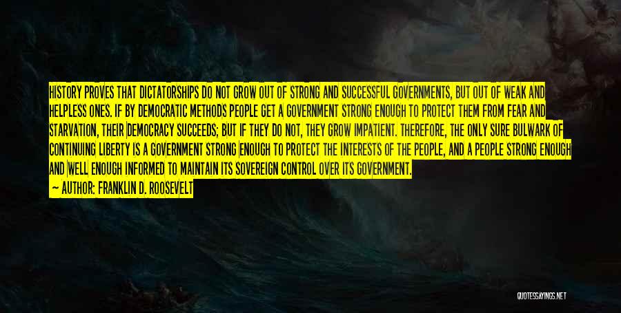 Franklin D. Roosevelt Quotes: History Proves That Dictatorships Do Not Grow Out Of Strong And Successful Governments, But Out Of Weak And Helpless Ones.