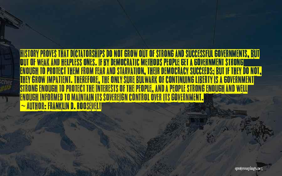 Franklin D. Roosevelt Quotes: History Proves That Dictatorships Do Not Grow Out Of Strong And Successful Governments, But Out Of Weak And Helpless Ones.
