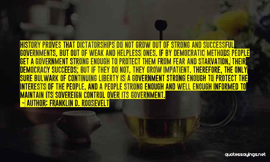 Franklin D. Roosevelt Quotes: History Proves That Dictatorships Do Not Grow Out Of Strong And Successful Governments, But Out Of Weak And Helpless Ones.