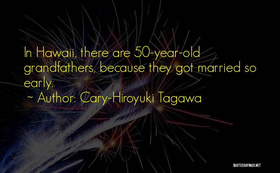 Cary-Hiroyuki Tagawa Quotes: In Hawaii, There Are 50-year-old Grandfathers, Because They Got Married So Early.