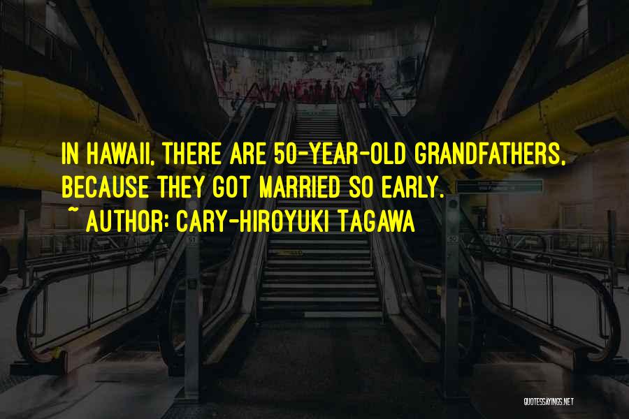 Cary-Hiroyuki Tagawa Quotes: In Hawaii, There Are 50-year-old Grandfathers, Because They Got Married So Early.