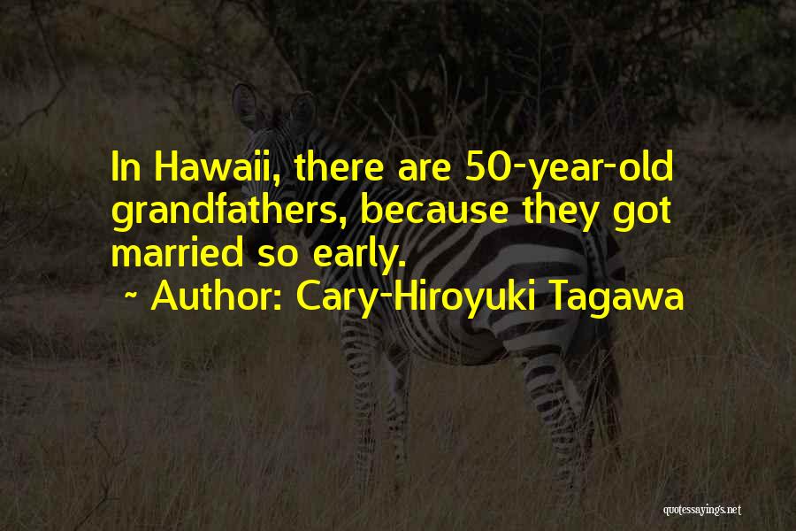 Cary-Hiroyuki Tagawa Quotes: In Hawaii, There Are 50-year-old Grandfathers, Because They Got Married So Early.