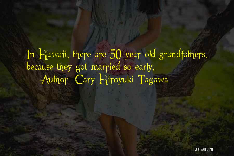 Cary-Hiroyuki Tagawa Quotes: In Hawaii, There Are 50-year-old Grandfathers, Because They Got Married So Early.