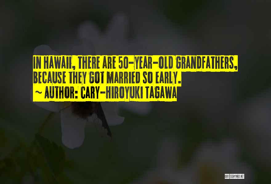 Cary-Hiroyuki Tagawa Quotes: In Hawaii, There Are 50-year-old Grandfathers, Because They Got Married So Early.