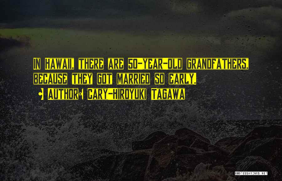 Cary-Hiroyuki Tagawa Quotes: In Hawaii, There Are 50-year-old Grandfathers, Because They Got Married So Early.