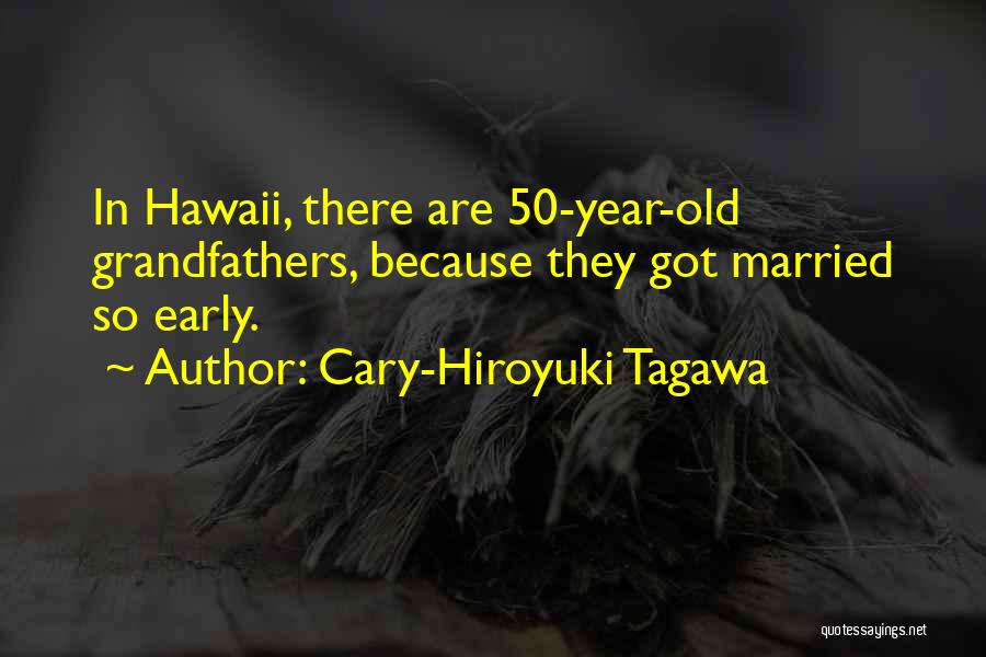 Cary-Hiroyuki Tagawa Quotes: In Hawaii, There Are 50-year-old Grandfathers, Because They Got Married So Early.