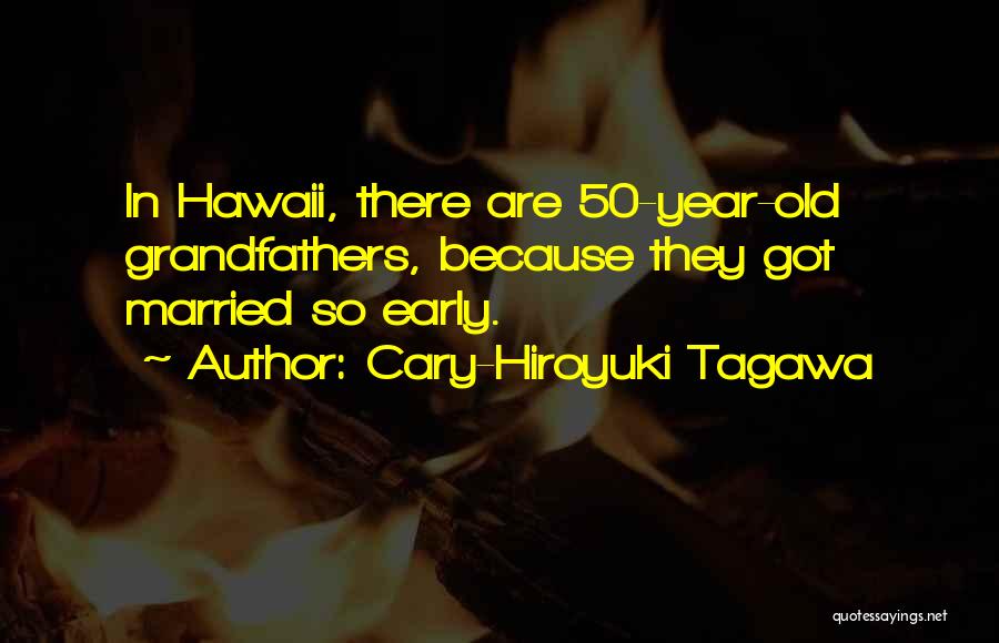 Cary-Hiroyuki Tagawa Quotes: In Hawaii, There Are 50-year-old Grandfathers, Because They Got Married So Early.