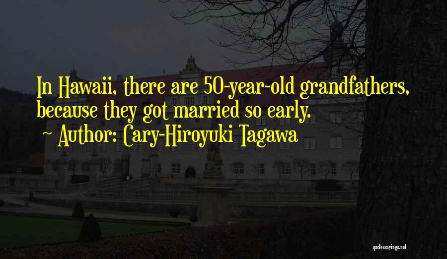 Cary-Hiroyuki Tagawa Quotes: In Hawaii, There Are 50-year-old Grandfathers, Because They Got Married So Early.