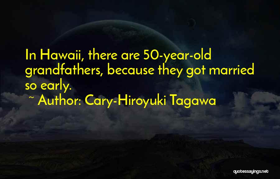Cary-Hiroyuki Tagawa Quotes: In Hawaii, There Are 50-year-old Grandfathers, Because They Got Married So Early.