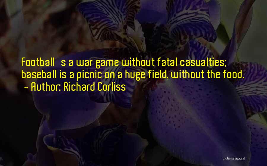 Richard Corliss Quotes: Football's A War Game Without Fatal Casualties; Baseball Is A Picnic On A Huge Field, Without The Food.