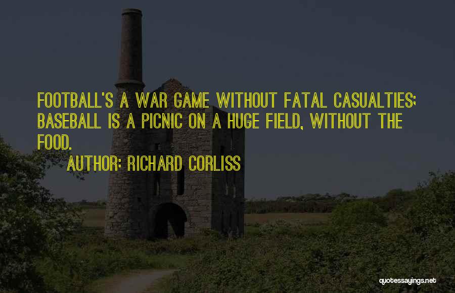 Richard Corliss Quotes: Football's A War Game Without Fatal Casualties; Baseball Is A Picnic On A Huge Field, Without The Food.