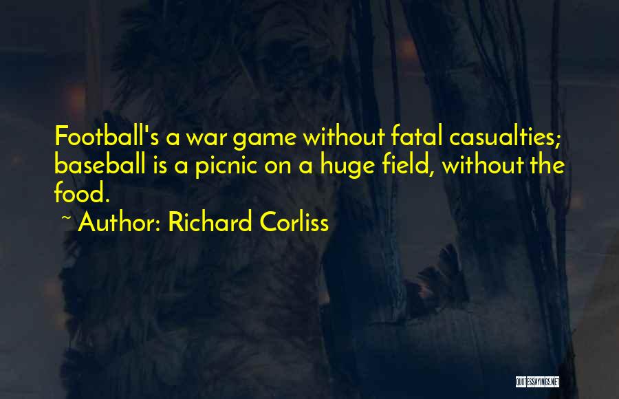 Richard Corliss Quotes: Football's A War Game Without Fatal Casualties; Baseball Is A Picnic On A Huge Field, Without The Food.