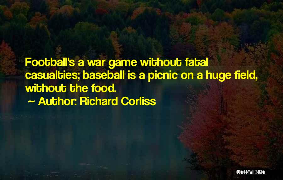 Richard Corliss Quotes: Football's A War Game Without Fatal Casualties; Baseball Is A Picnic On A Huge Field, Without The Food.