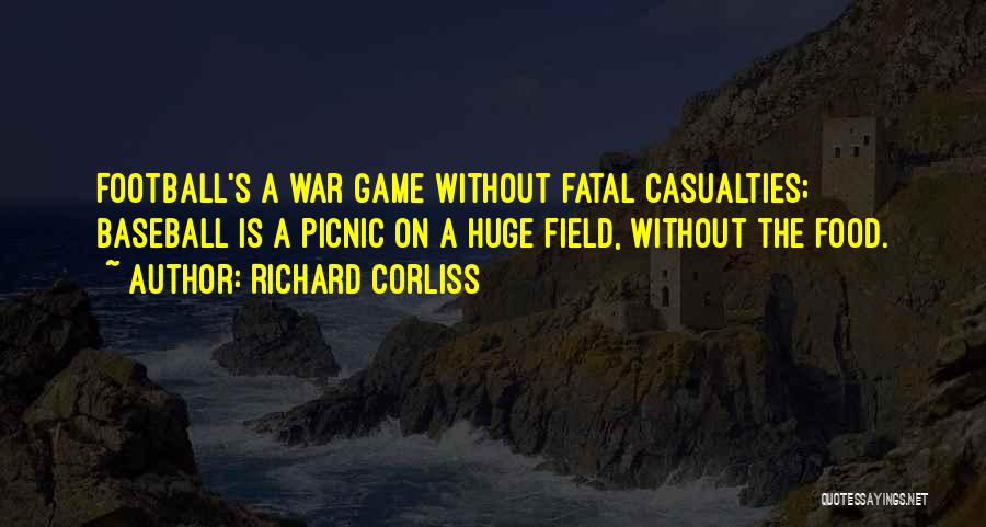 Richard Corliss Quotes: Football's A War Game Without Fatal Casualties; Baseball Is A Picnic On A Huge Field, Without The Food.